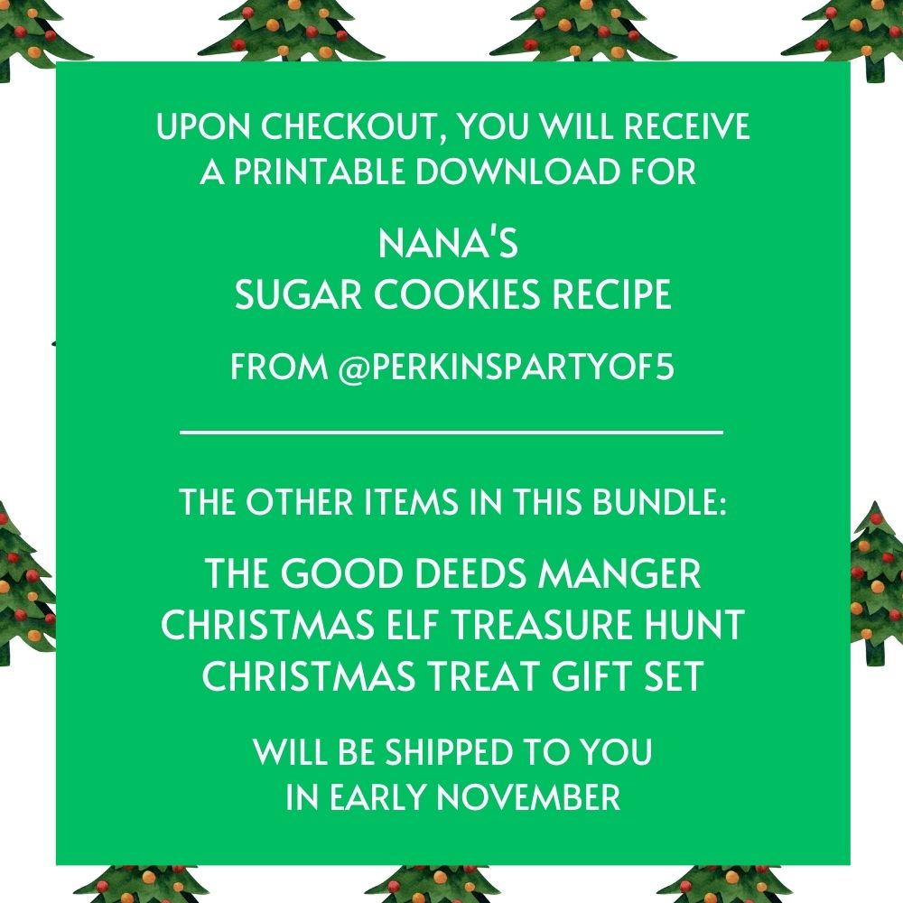 The image reads: Upon checkout, you will receive a printable download for Nana's Sugar Cookies Recipe from @perkinspartyof5. The other items in this bundle: The good Deeds Manger, Christmas Elf Treasure Hunt, & Christmas Treat Gift Set will be shipped to you in early November.