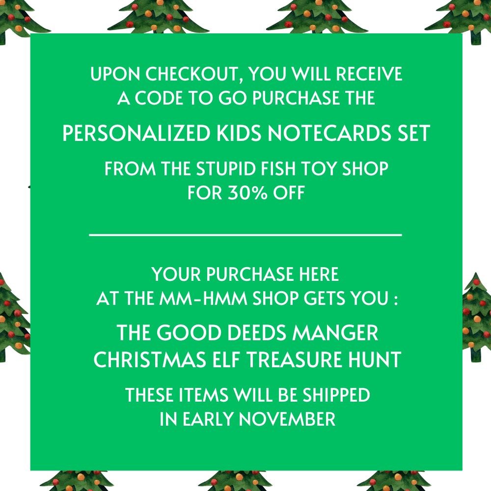 This image says: Upon checkout, you will receive a link to go purchase the personalized kids notecards set from the Stupid Fish Toy Shop for 30% off. Your purchase here at the Mm-hmm Shop Gets you The Good Deeds Manger, Christmas Elf Treasure Hunt. These Items will be shipped in early November.