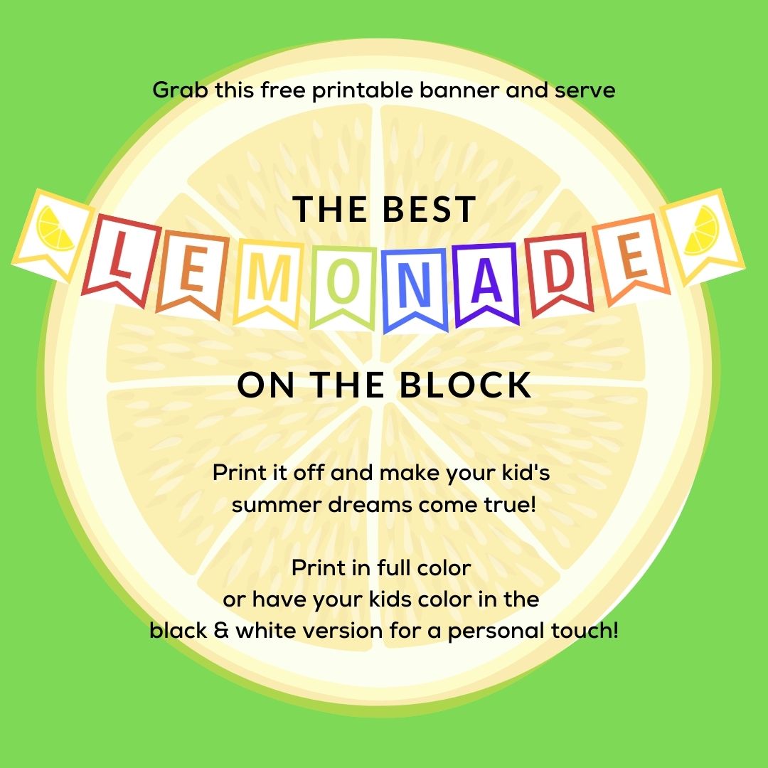 A colorful banner spelling out Lemonade is in a graphic that reads: Grab this free printable banner and serve the best lemonade on the block. Print it off and make your kid's summer dreams come true! Print in full color or have your kids color in the black & white version for a personal touch!